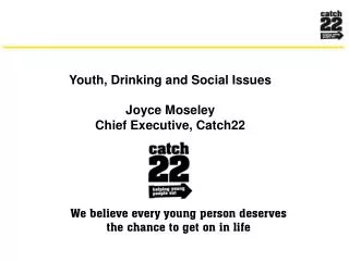 Youth, Drinking and Social Issues Joyce Moseley Chief Executive, Catch22