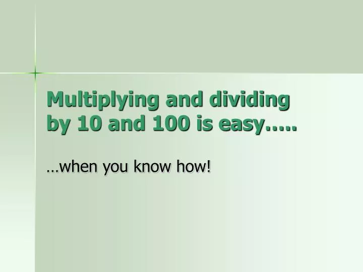 multiplying and dividing by 10 and 100 is easy