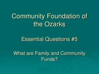 Community Foundation of the Ozarks Essential Questions #5 What are Family and Community Funds?
