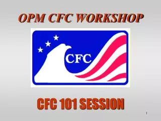 OPM CFC WORKSHOP CFC 101 SESSION
