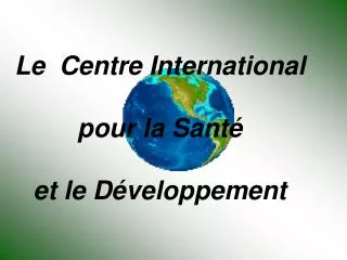 Le Centre International pour la Santé et le Développement