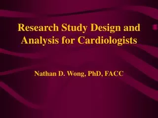 Research Study Design and Analysis for Cardiologists Nathan D. Wong, PhD, FACC