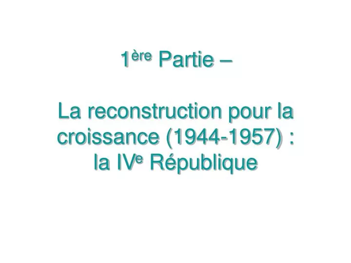 1 re partie la reconstruction pour la croissance 1944 1957 la iv e r publique