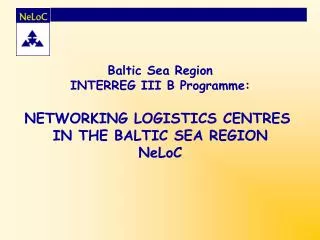 Baltic Sea Region INTERREG III B Programme: NETWORKING LOGISTICS CENTRES IN THE BALTIC SEA REGION NeLoC