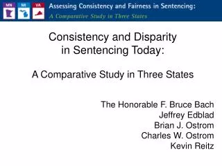 Consistency and Disparity in Sentencing Today: A Comparative Study in Three States The Honorable F. Bruce Bach Jeffrey