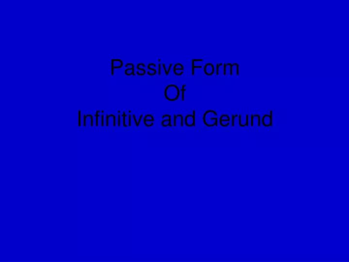 passive form of infinitive and gerund