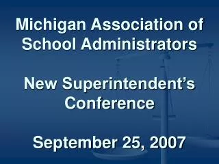 Michigan Association of School Administrators New Superintendent’s Conference September 25, 2007