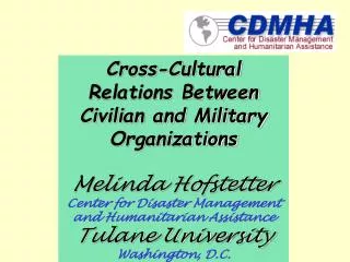 Cross-Cultural Relations Between Civilian and Military Organizations Melinda Hofstetter Center for Disaster Management a