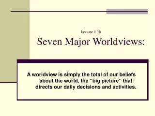 Lecture # 1b Seven Major Worldviews:
