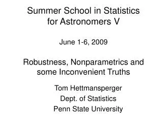 Summer School in Statistics for Astronomers V June 1-6, 2009 Robustness, Nonparametrics and some Inconvenient Truths