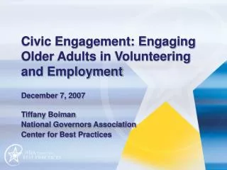 Civic Engagement: Engaging Older Adults in Volunteering and Employment December 7, 2007 Tiffany Boiman National Gover