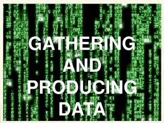 GATHERING AND PRODUCING DATA
