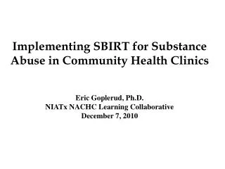 Implementing SBIRT for Substance Abuse in Community Health Clinics Eric Goplerud, Ph.D. NIATx NACHC Learning Collaborati