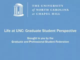 Life at UNC: Graduate Student Perspective Brought to you by the G raduate and P rofessional S tudent F ederation