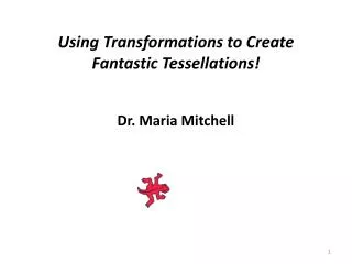 Using Transformations to Create Fantastic Tessellations! Dr. Maria Mitchell