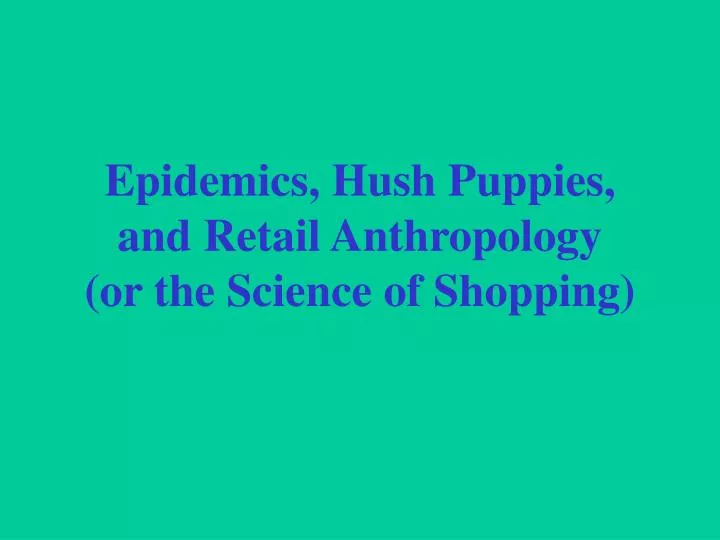 epidemics hush puppies and retail anthropology or the science of shopping