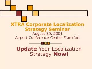 XTRA Corporate Localization Strategy Seminar August 30, 2001 Airport Conference Cent er Frankfurt