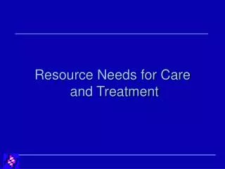 Resource Needs for Care and Treatment