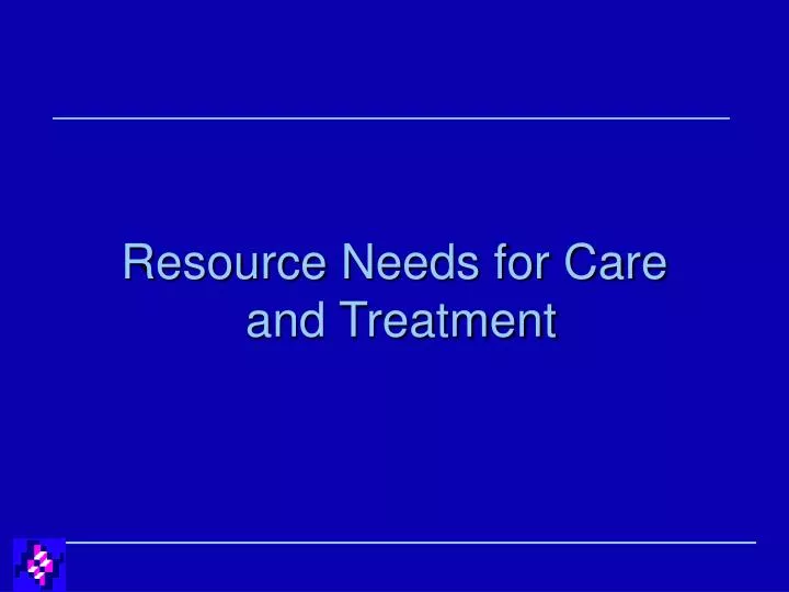 resource needs for care and treatment