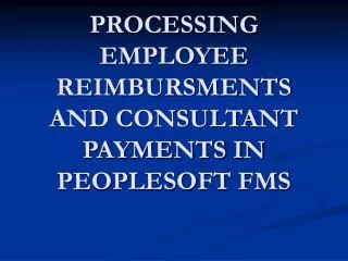 PROCESSING EMPLOYEE REIMBURSMENTS AND CONSULTANT PAYMENTS IN PEOPLESOFT FMS