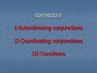Connectors I-Subordinating conjunctions II-Coordinating conjunctions III-Transitions
