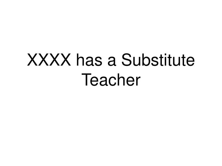 xxxx has a substitute teacher