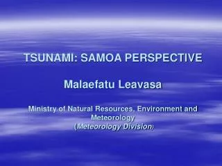 TSUNAMI: SAMOA PERSPECTIVE Malaefatu Leavasa Ministry of Natural Resources, Environment and Meteorology ( Meteorology