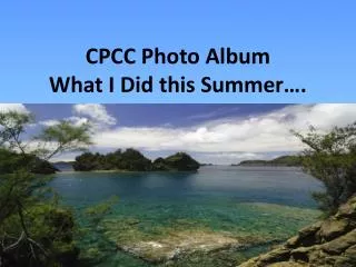 CPCC Photo Album What I Did this Summer….