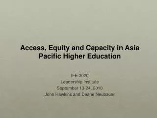 Access, Equity and Capacity in Asia Pacific Higher Education IFE 2020 Leadership Institute September 13-24, 2010 John H