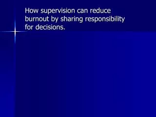 How supervision can reduce burnout by sharing responsibility for decisions.
