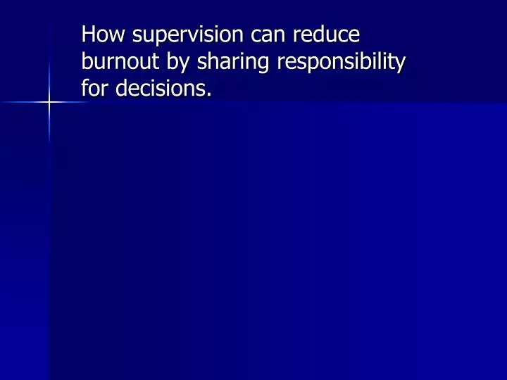 how supervision can reduce burnout by sharing responsibility for decisions