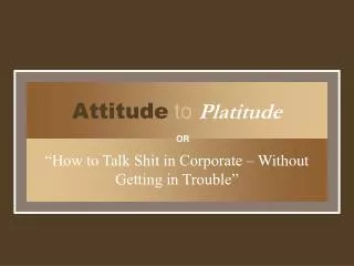 Attitude to Platitude