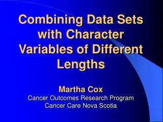 Combining Data Sets with Character Variables of Different Lengths Martha Cox Cancer Outcomes Research Program Cancer Car