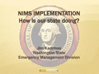 NIMS IMPLEMENTATION How is our state doing? Jim Kadrmas Washington State Emergency Management Division
