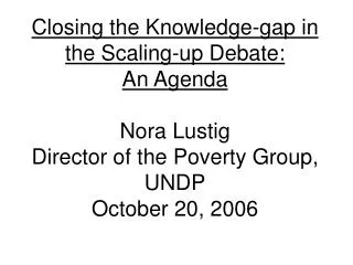 Closing the Knowledge-gap in the Scaling-up Debate: An Agenda Nora Lustig Director of the Poverty Group, UNDP October 20