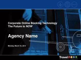 Corporate Online Booking Technology The Future is NOW Agency Name Monday, March 10, 2014