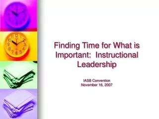 Finding Time for What is Important: Instructional Leadership IASB Convention November 16, 2007