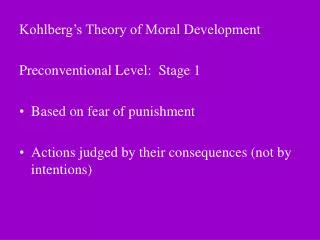 Kohlberg’s Theory of Moral Development Preconventional Level: Stage 1 Based on fear of punishment Actions judged by the