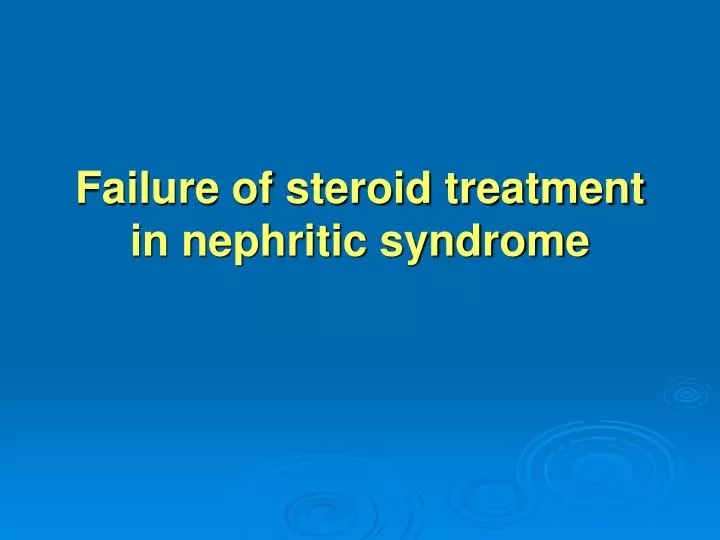 failure of steroid treatment in nephritic syndrome