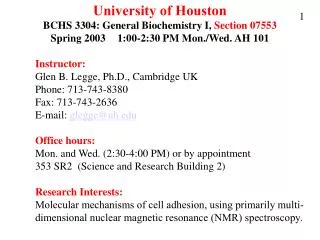 University of Houston BCHS 3304: General Biochemistry I, Section 07553 Spring 2003	 1:00-2:30 PM Mon./Wed. AH 101 	Instr