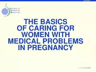 THE BASICS OF CARING FOR WOMEN WITH MEDICAL PROBLEMS IN PREGNANCY