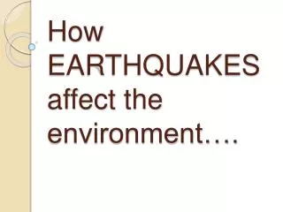How EARTHQUAKES affect the environment….
