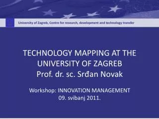 TECHNOLOGY MAPPING AT THE UNIVERSITY OF ZAGREB Prof. dr. sc. Sr?an Novak Workshop: INNOVATION MANAGEMENT 09. svibanj 201