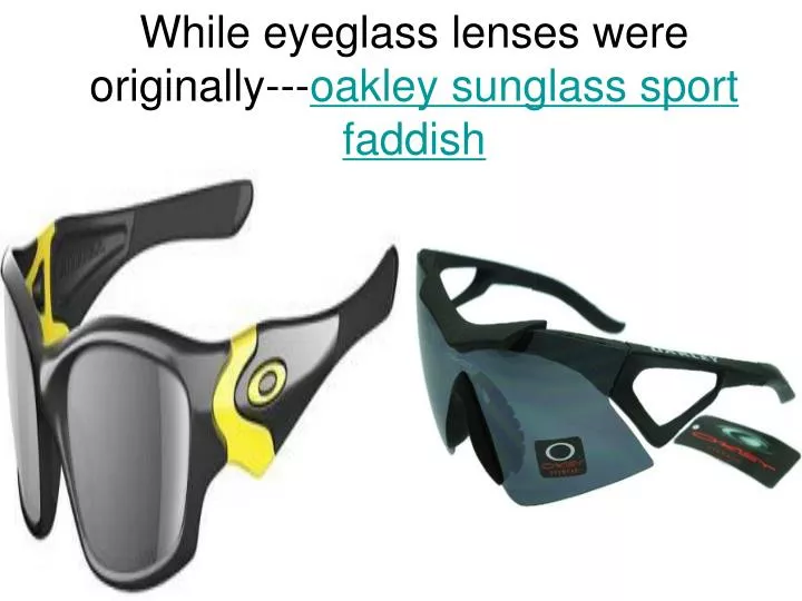 while eyeglass lenses were originally oakley sunglass sport faddish