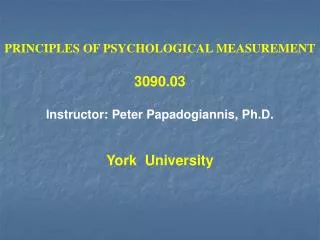 PRINCIPLES OF PSYCHOLOGICAL MEASUREMENT 3090.03 Instructor: Peter Papadogiannis, Ph.D. York University