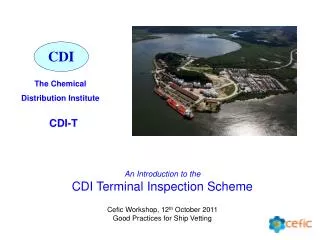 An Introduction to the CDI Terminal Inspection Scheme Cefic Workshop, 12 th October 2011 Good Practices for Ship Vett