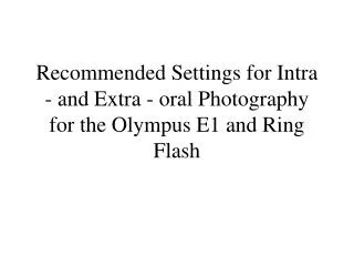 Recommended Settings for Intra - and Extra - oral Photography for the Olympus E1 and Ring Flash
