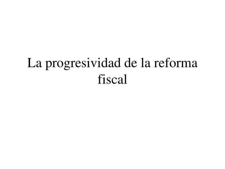 la progresividad de la reforma fiscal