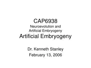 CAP6938 Neuroevolution and Artificial Embryogeny Artificial Embryogeny