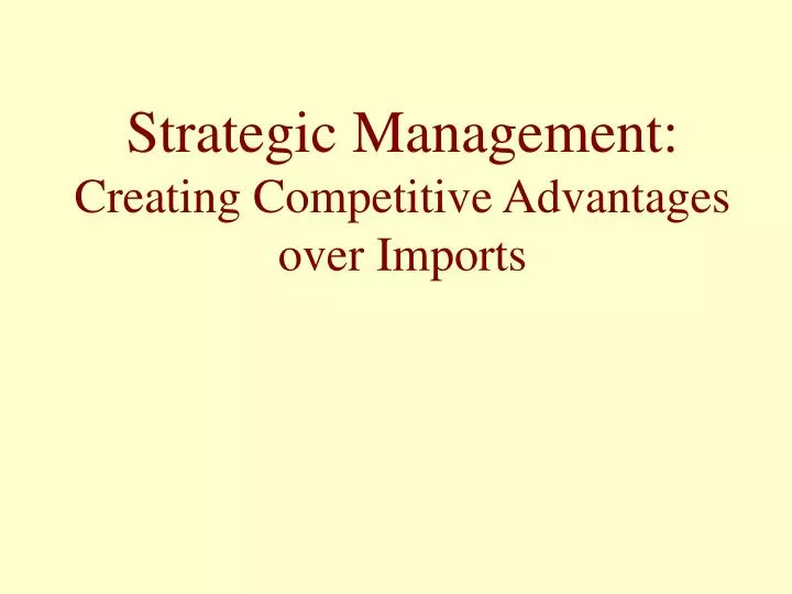 strategic management creating competitive advantages over imports